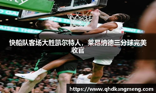 快船队客场大胜凯尔特人，莱昂纳德三分球完美收官