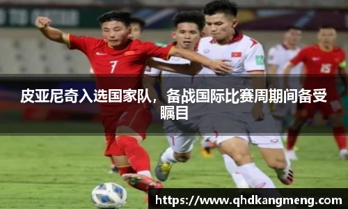 皮亚尼奇入选国家队，备战国际比赛周期间备受瞩目