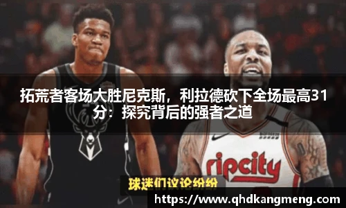 拓荒者客场大胜尼克斯，利拉德砍下全场最高31分：探究背后的强者之道