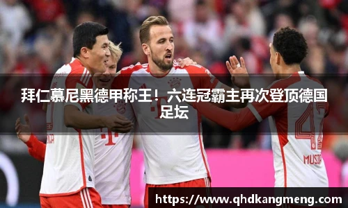 拜仁慕尼黑德甲称王！六连冠霸主再次登顶德国足坛