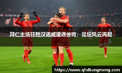 拜仁主场狂胜汉诺威遭遇惨败：足坛风云再起