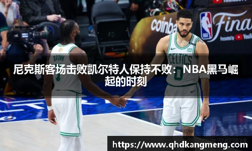 尼克斯客场击败凯尔特人保持不败：NBA黑马崛起的时刻
