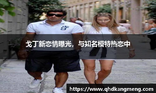 戈丁新恋情曝光，与知名模特热恋中