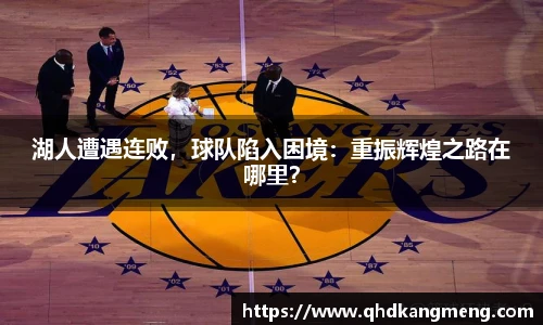 湖人遭遇连败，球队陷入困境：重振辉煌之路在哪里？