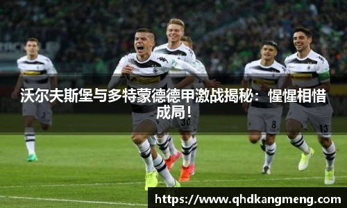 沃尔夫斯堡与多特蒙德德甲激战揭秘：惺惺相惜成局！