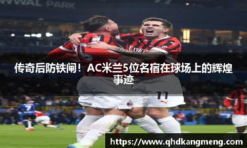 传奇后防铁闸！AC米兰5位名宿在球场上的辉煌事迹
