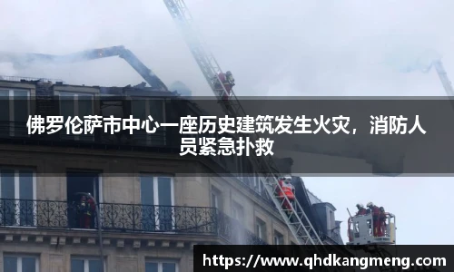 佛罗伦萨市中心一座历史建筑发生火灾，消防人员紧急扑救