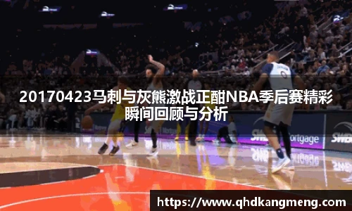 20170423马刺与灰熊激战正酣NBA季后赛精彩瞬间回顾与分析