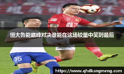 恒大鲁能巅峰对决谁能在这场较量中笑到最后
