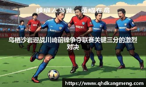 鸟栖沙岩迎战川崎前锋争夺联赛关键三分的激烈对决