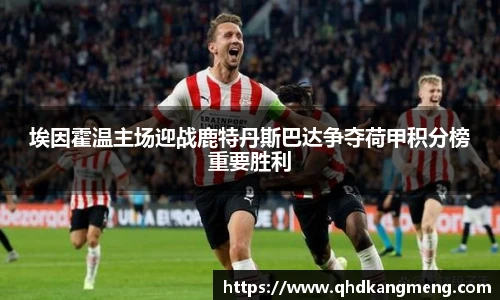 埃因霍温主场迎战鹿特丹斯巴达争夺荷甲积分榜重要胜利