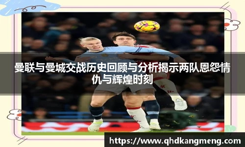 曼联与曼城交战历史回顾与分析揭示两队恩怨情仇与辉煌时刻