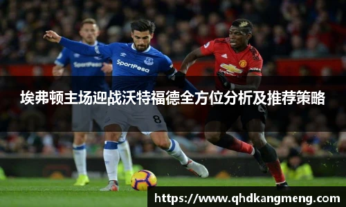 埃弗顿主场迎战沃特福德全方位分析及推荐策略