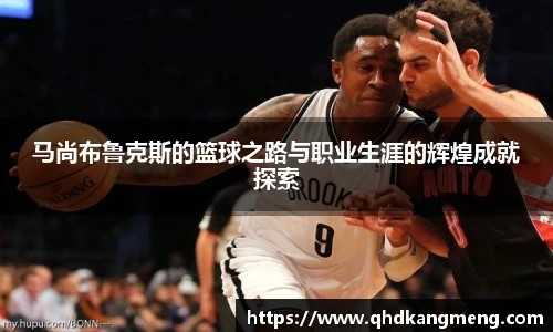 马尚布鲁克斯的篮球之路与职业生涯的辉煌成就探索