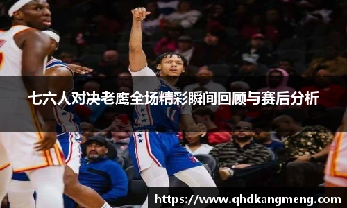 七六人对决老鹰全场精彩瞬间回顾与赛后分析
